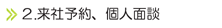 2.来社予約、個人面談