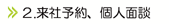 2.来社予約、個人面談